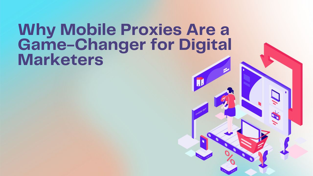 Why Mobile Proxies Are a Game-Changer for Digital Marketers