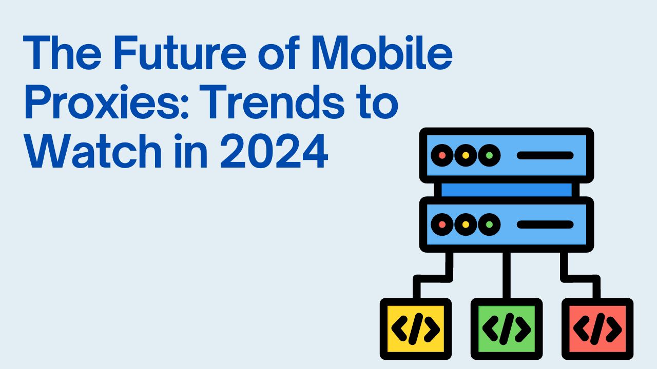 The Future of Mobile Proxies: Trends to Watch in 2024